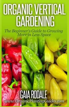 Paperback Organic Vertical Gardening: The Beginner's Guide to Growing More in Less Space Book