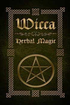 Paperback Wicca Herbal Magic: The Ultimate Beginners Guide to Wiccan Herbal Magic (with Magical Oils, Baths, Teas and Spells) Book