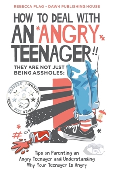 How To Deal With an Angry Teenager! They Are Not Just Being Assholes: Tips on Parenting and Angry Teenager and Understanding Why Your Teenager Is Angr