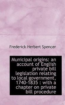 Municipal Origins : An account of English private bill legislation relating to local Government 1740