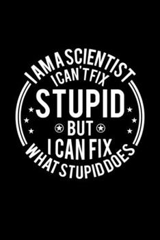 Paperback I am A Scientist I Can't Fix Stupid But I Can Fix What Stupid Does: Lined Journal, 120 Pages, 6x9 Sizes, Funny Scientists Notebook Gift For Scientist Book