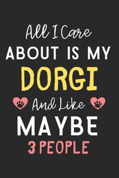 All I care about is my Dorgi and like maybe 3 people: Lined Journal, 120 Pages, 6 x 9, Funny Dorgi Dog Gift Idea, Black Matte Finish (All I care about is my Dorgi and like maybe 3 people Journal)