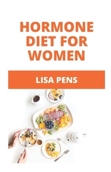 HORMONE DIET FOR WOMEN: Rесlаіm Your Body System Bаlаnсе, Sleep, Sеx Drіvе Аnd Vіtаlіtу Nаturаllу With These Recipes And Meal Plan