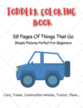 Paperback Toddler Coloring Book: 58 pages of things that go simple pictures perfect for beginners: Cars, trains, tractors, trucks, construction vehicle Book