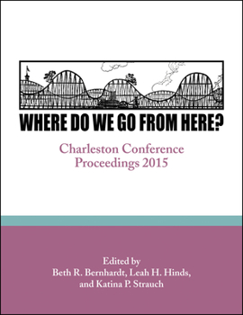 Where Do We Go from Here?: Charleston Conference Proceedings, 2015 - Book  of the Charleston Conference
