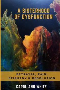 Paperback A Sisterhood Of Dysfunction: Betrayal, Pain, Epiphany & Resolution Book