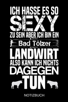 Ich hasse es so sexy zu sein aber ich bin ein Bad Tölzer Landwirt also kann ich nichts dagegen tun: A5 Notizbuch | Liniert 120 Seiten | ... | Muttertag | Namenstag (German Edition)