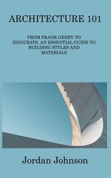 Hardcover Architecture 101: From Frank Gehry to Ziggurats, an Essential Guide to Building Styles and Materials Book