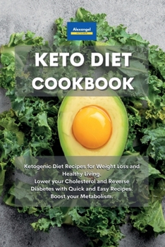 Keto Diet Cookbook: Ketogenic Diet Recipes for Weight Loss and Healthy Living. Lower your Cholesterol and Reverse Diabetes with Quick and Easy Recipes. Boost your Metabolism.