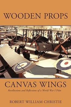 Wooden Props and Canvas Wings: Recollections and Reflections of a WWI Pilot
