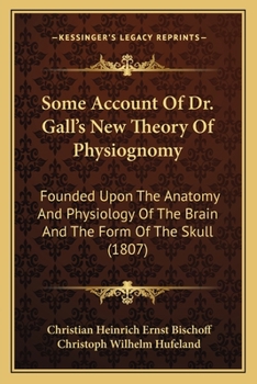 Paperback Some Account Of Dr. Gall's New Theory Of Physiognomy: Founded Upon The Anatomy And Physiology Of The Brain And The Form Of The Skull (1807) Book