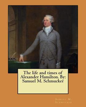 Paperback The life and times of Alexander Hamilton. By: Samuel M. Schmucker Book