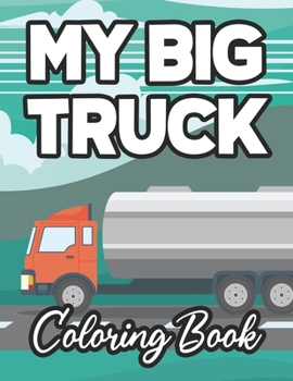 My Big Truck Coloring Book: Fun-Filled Coloring Sheets of Trucks For Kids, Illustrations And Designs Of Trucks To Color