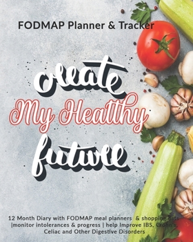 Paperback Create My Healthy Future: FODMAP Planner & Tracker: 12 Month Diary with FODMAP meal planners & shopping lists -monitor intolerances & progress - Book
