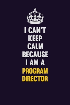 I Can't Keep Calm Because I Am A Program Director: Motivational and inspirational career blank lined gift notebook with matte finish