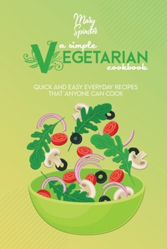 Paperback A Simple Vegetarian Cookbook: Quick And Easy Everyday Recipes That Anyone Can Cook Book