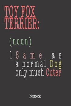 Toy Fox Terrier (noun) 1. Same As A Normal Dog Only Much Cuter: Notebook