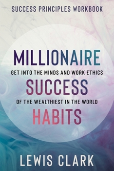 Paperback Success Principles Workbook: Millionaire Success Habits - Get Into The Minds and Work Ethics of The Wealthiest In The World Book