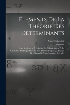 Paperback Élements De La Théorie Des Déterminants: Avec Application Á L'algèbre, La Trigonométrie Et La Géométrie Analytique Dans Le Plan Et Dans L'espace, À L' [French] Book