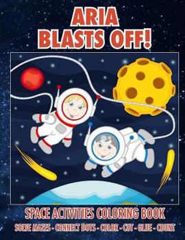Paperback Aria Blasts Off! Space Activities Coloring Book: Solve Mazes - Connect Dots - Color - Cut - Glue - Count Book