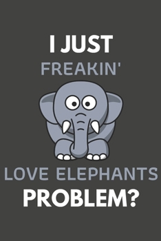 Paperback I Just Freakin' Love Elephants Problem?: Elephant Gifts Blank Lined Notebook Journal to Write In, Notes, To Do Lists, For Elephant Lovers Only Book