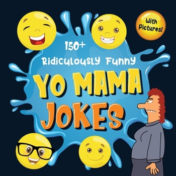 150+ Ridiculously Funny Yo Mama Jokes : Hilarious & Silly Yo Momma Jokes So Terrible, Even Your Mum Will Laugh Out Loud! (Funny Gift with Colorful Pictures)