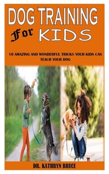 Paperback Dog Training for Kids: 10 Amazing And Wonderful Tricks Your Kids Can Teach Your Dog Book