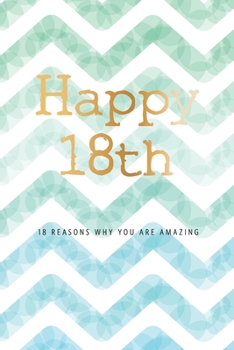 Happy 18th -18 Reasons Why You Are Amazing: 18th Birthday Gift, Sentimental Journal Keepsake Book With Quotes for Teenage Boys. Write 18 Reasons In ... For Your 18 Year Old. Better Than A Card!