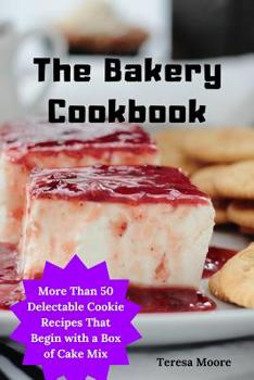 Paperback The Bakery Cookbook: More Than 50 Delectable Cookie Recipes That Begin with a Box of Cake Mix Book