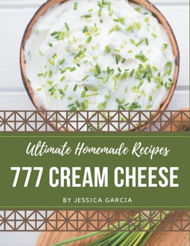 Paperback 777 Ultimate Homemade Cream Cheese Recipes: Unlocking Appetizing Recipes in The Best Homemade Cream Cheese Cookbook! Book