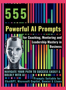 Hardcover 555 Powerful AI Prompts for Coaching, Mentoring and Leadership Mastery in Business: Navigate Your Path to Success Easily & Boldly with AI Prompts Suit Book
