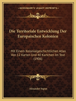 Paperback Die Territoriale Entwicklung Der Europaischen Kolonien: Mit Einem Kolonialgeschichtlichen Atlas Von 12 Karten Und 40 Kartchen Im Text (1906) [German] Book