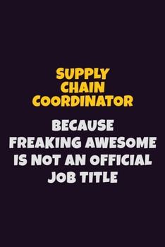 Supply Chain Coordinator, Because Freaking Awesome Is Not An Official Job Title: 6X9 Career Pride Notebook Unlined 120 pages Writing Journal