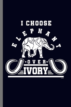 I choose Elephant over Ivory: For  Animal Lovers  Cute Elephants Animal Composition Book Smiley Sayings Funny Vet Tech Veterinarian Animal Rescue ... Gift (6"x9") Dot Grid Notebook to write in