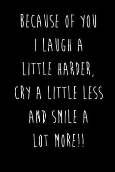 Because Of You I Laugh A Little Harder, Cry A Little Less And Smile ALOT More!!: Best Friends Gifts Journal Notebook Quality Bound Cover 110 Lined Pages