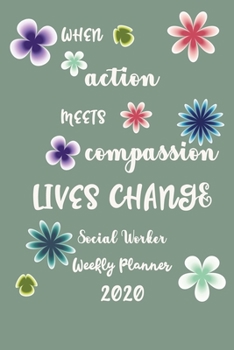 When Action Meets Compassion Lives Change Social Worker Weekly Planner 2020: Pretty Lined Journal & Planner 2020, 6"x9", Funny  Birthday Gift for ... Male, Coworker , Beautiful Cover Design