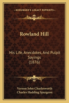 Rowland Hill: His Life, Anecdotes, And Pulpit Sayings