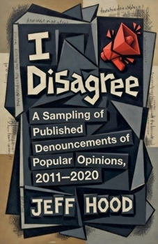 I Disagree: A Sampling of Published Denouncements of Popular Opinions, 2011-2020 (The Writings of Jeff Hood)