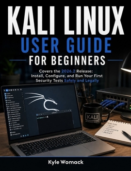 Paperback Kali Linux User Guide for Beginners: Covers the 2026.2 Release: Install, Configure, and Run Your First Security Tests Safely and Legally Book