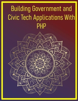 Building Government and Civic Tech Applications With PHP: Mastering Public Sector Development with Modern PHP Principles