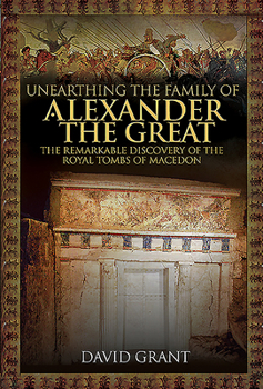 Hardcover Unearthing the Family of Alexander the Great: The Remarkable Discovery of the Royal Tombs of Macedon Book