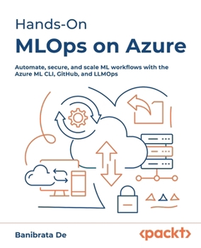 Paperback Hands-On MLOps on Azure: Automate, secure, and scale ML workflows with the Azure ML CLI, GitHub, and LLMOps Book