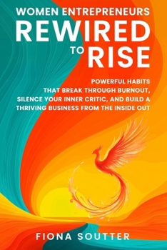 Paperback Women Entrepreneurs Rewired To Rise: Powerful Habits that Break Through Burnout, Silence Your Inner Critic, and Build a Thriving Business from the Ins Book