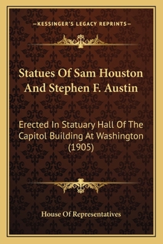 Paperback Statues Of Sam Houston And Stephen F. Austin: Erected In Statuary Hall Of The Capitol Building At Washington (1905) Book