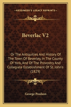 Paperback Beverlac V2: Or The Antiquities And History Of The Town Of Beverley, In The County Of York, And Of The Provostry And Collegiate Est Book