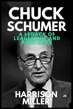 Chuck Schumer: A Legacy of Leadership and Resilience: The Story of America’s Longest-Serving Democratic Leader in the Senate