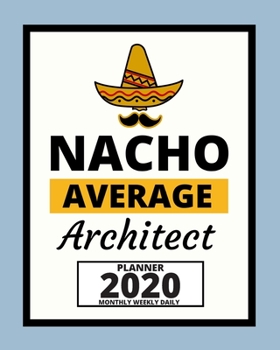 Nacho Average Architect: 2020 Planner For Architect, 1-Year Daily, Weekly And Monthly Organizer With Calendar, Funny Gift For Christmas Or Birthday (8 x 10)