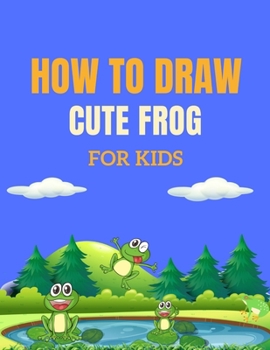 Paperback How to Draw Cute Frog for Kids: A Fun and Easy Drawing Book to Learn How to Draw Cute Frogs. Book