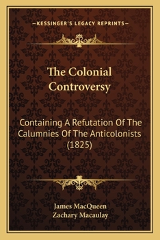 Paperback The Colonial Controversy: Containing A Refutation Of The Calumnies Of The Anticolonists (1825) Book