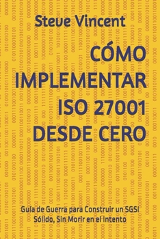Paperback Cómo Implementar ISO 27001 Desde Cero: Guía de Guerra para Construir un SGSI Sólido, Sin Morir en el Intento [Spanish] Book
